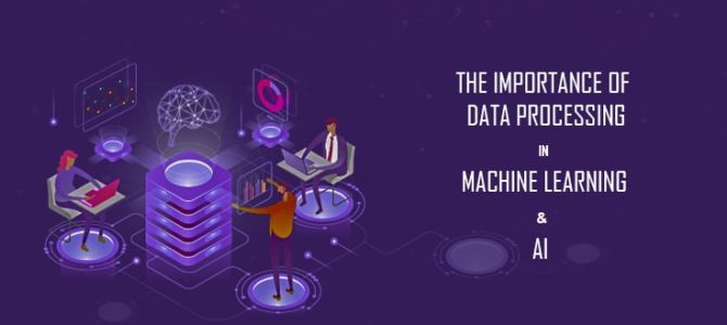 The Importance of Data Processing in Machine Learning & AI