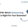 BPO vs BPM: Which Outsourcing Strategy is Right for Your Business?