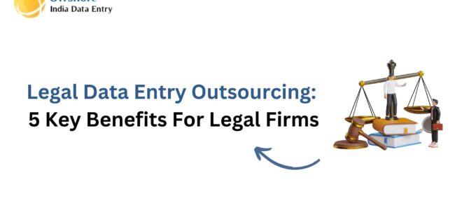 Legal Data Entry Outsourcing: 5 Key Benefits For Legal Firms